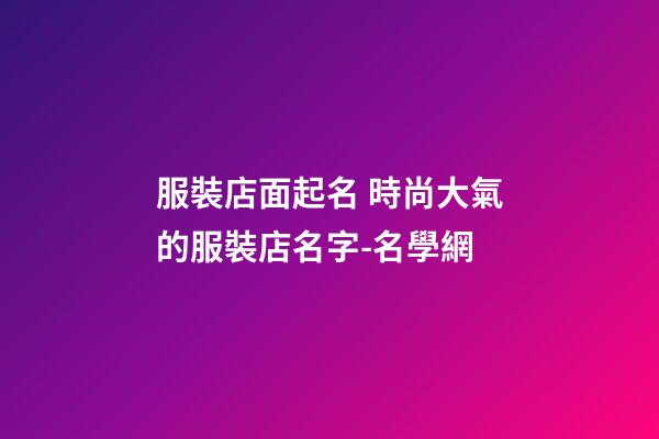 服裝店面起名 時尚大氣的服裝店名字-名學網-第1張-店鋪起名-玄機派